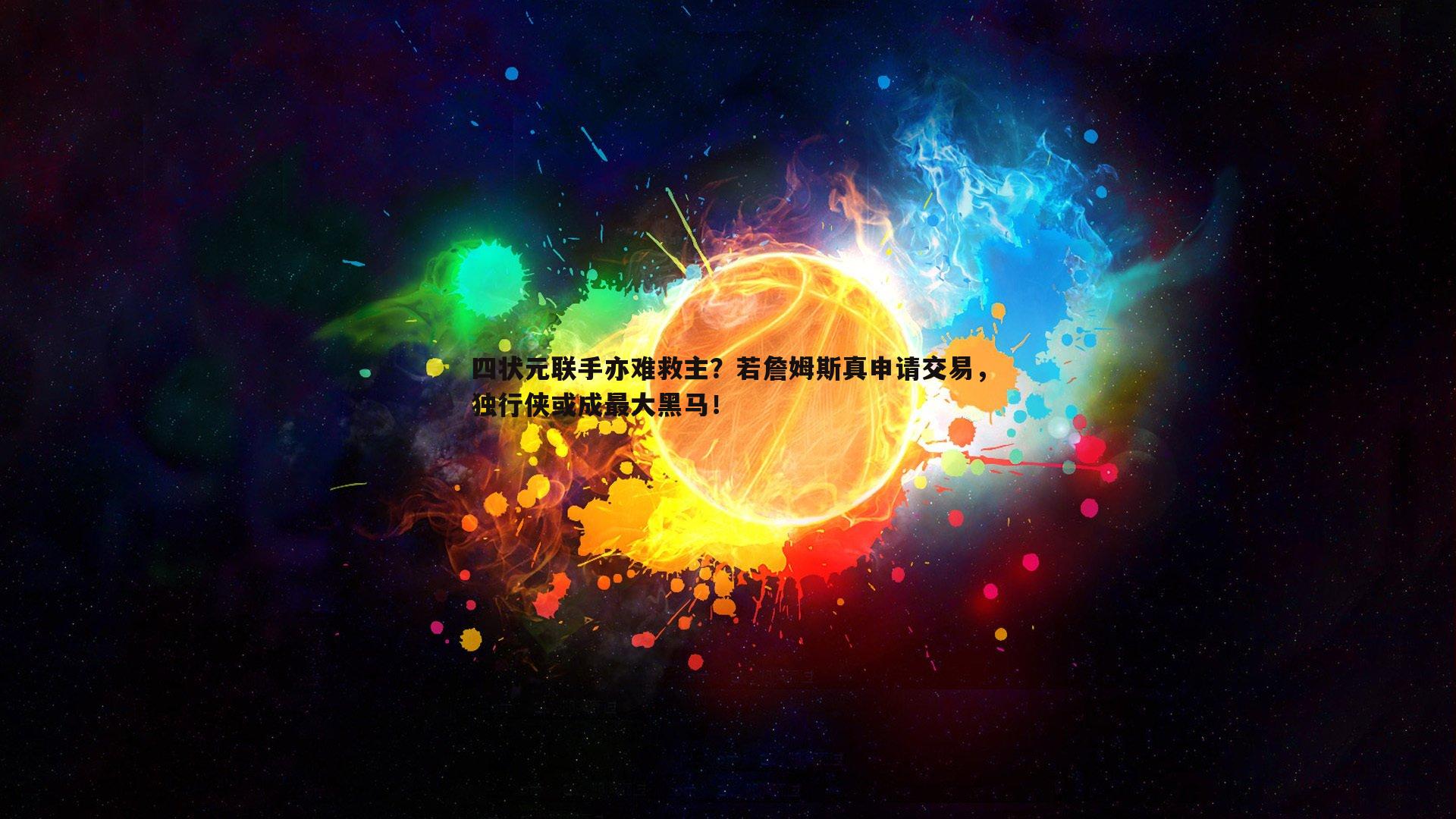 四状元联手亦难救主？若詹姆斯真申请交易，独行侠或成最大黑马！