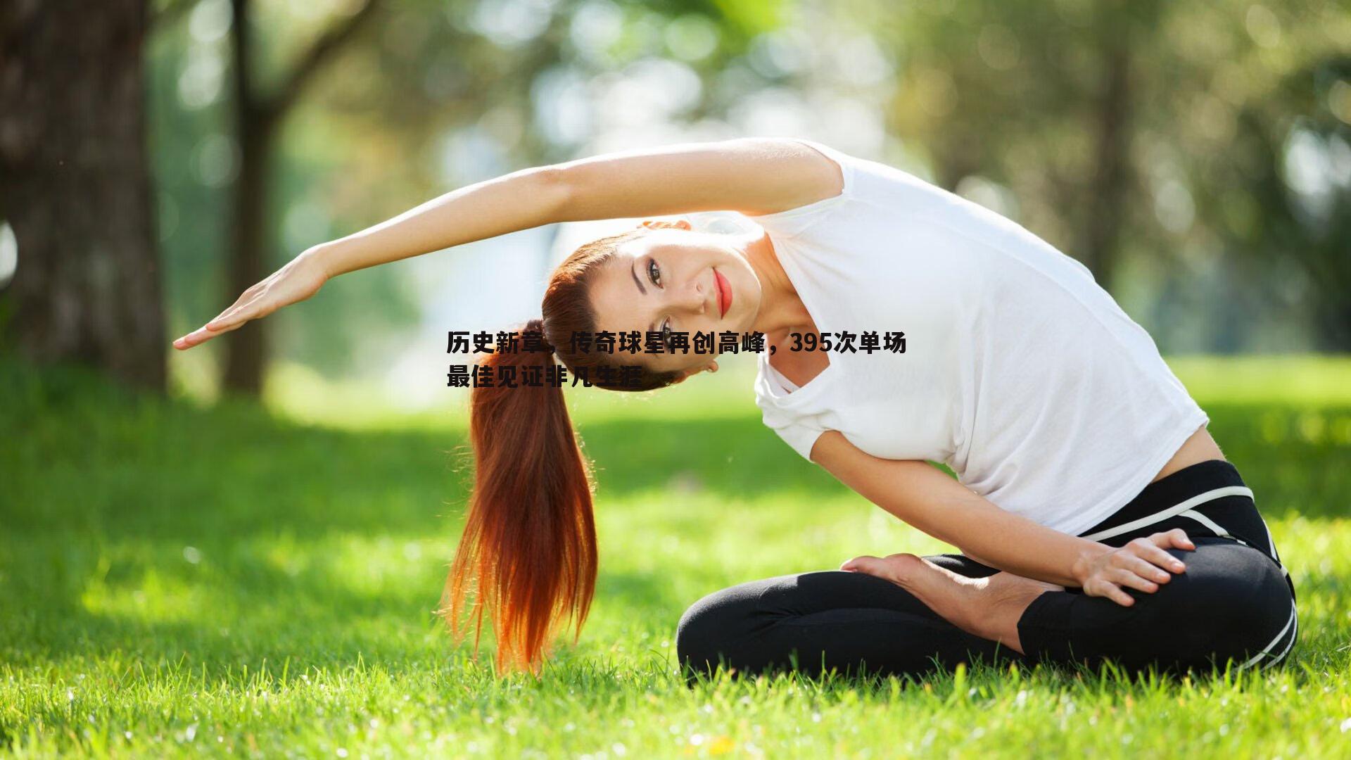 历史新章，传奇球星再创高峰，395次单场最佳见证非凡生涯