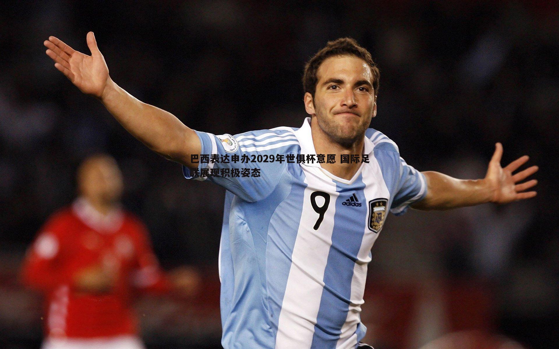 巴西表达申办2029年世俱杯意愿 国际足联展现积极姿态