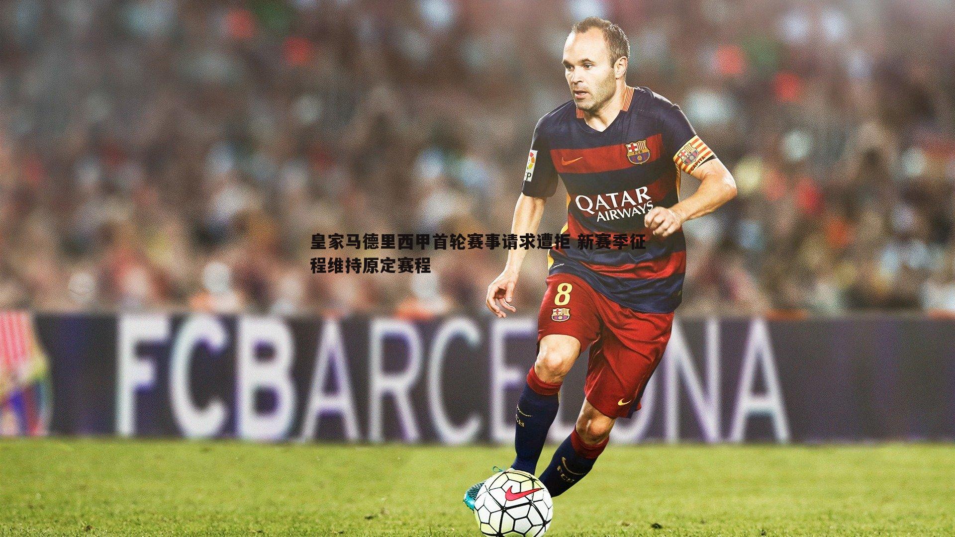 皇家马德里西甲首轮赛事请求遭拒 新赛季征程维持原定赛程