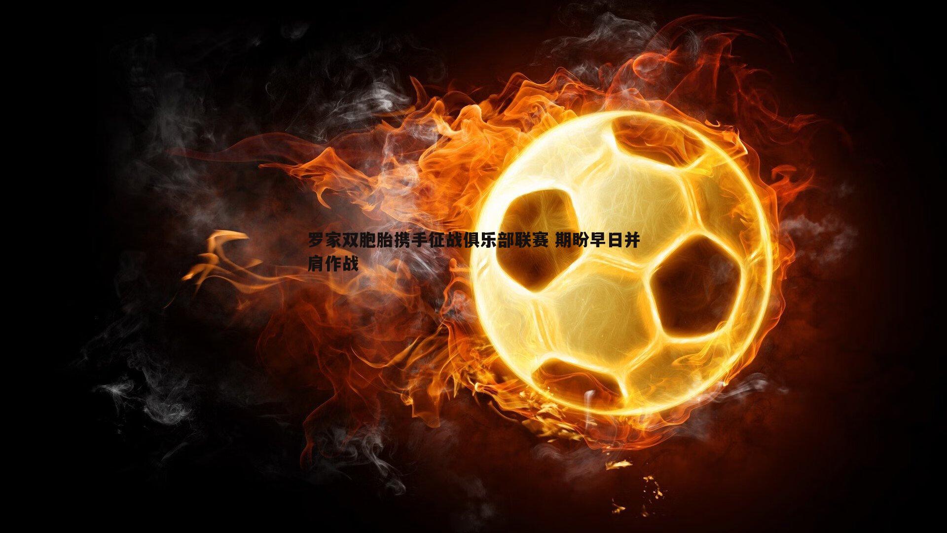 罗家双胞胎携手征战俱乐部联赛 期盼早日并肩作战