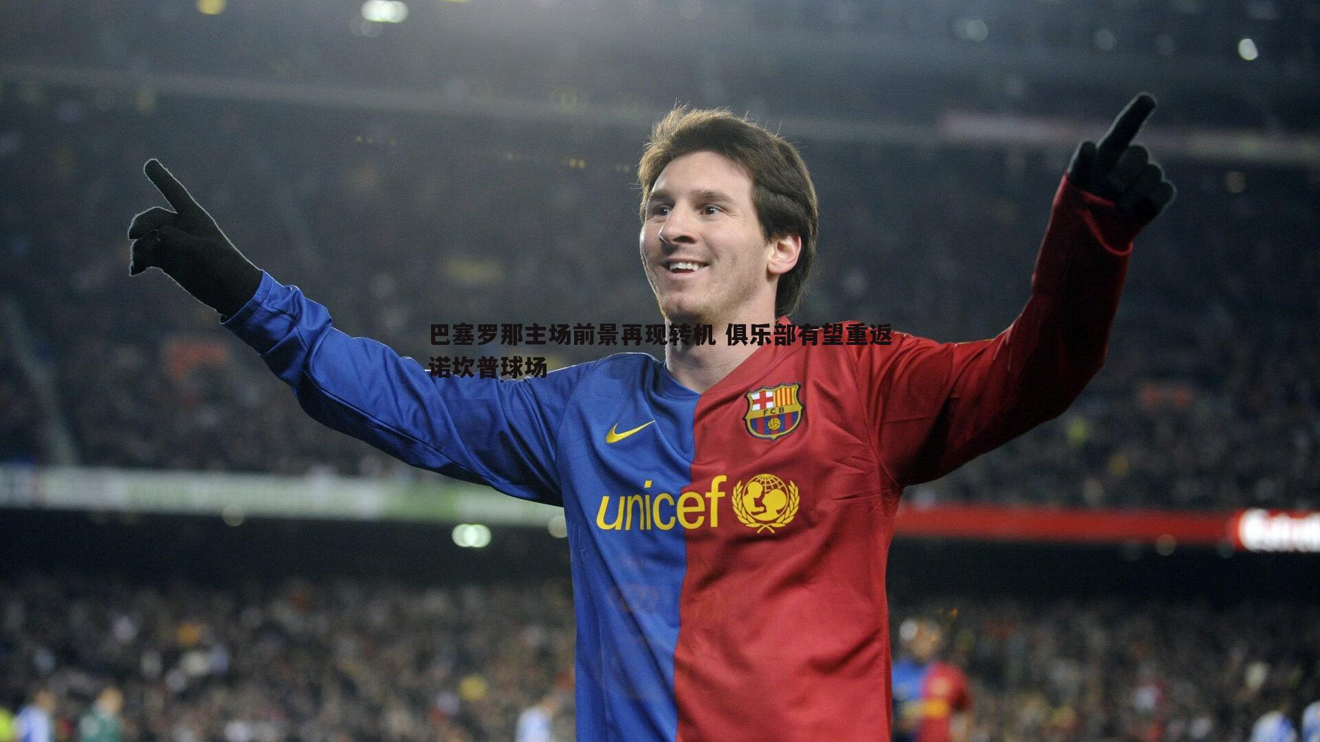 巴塞罗那主场前景再现转机 俱乐部有望重返诺坎普球场