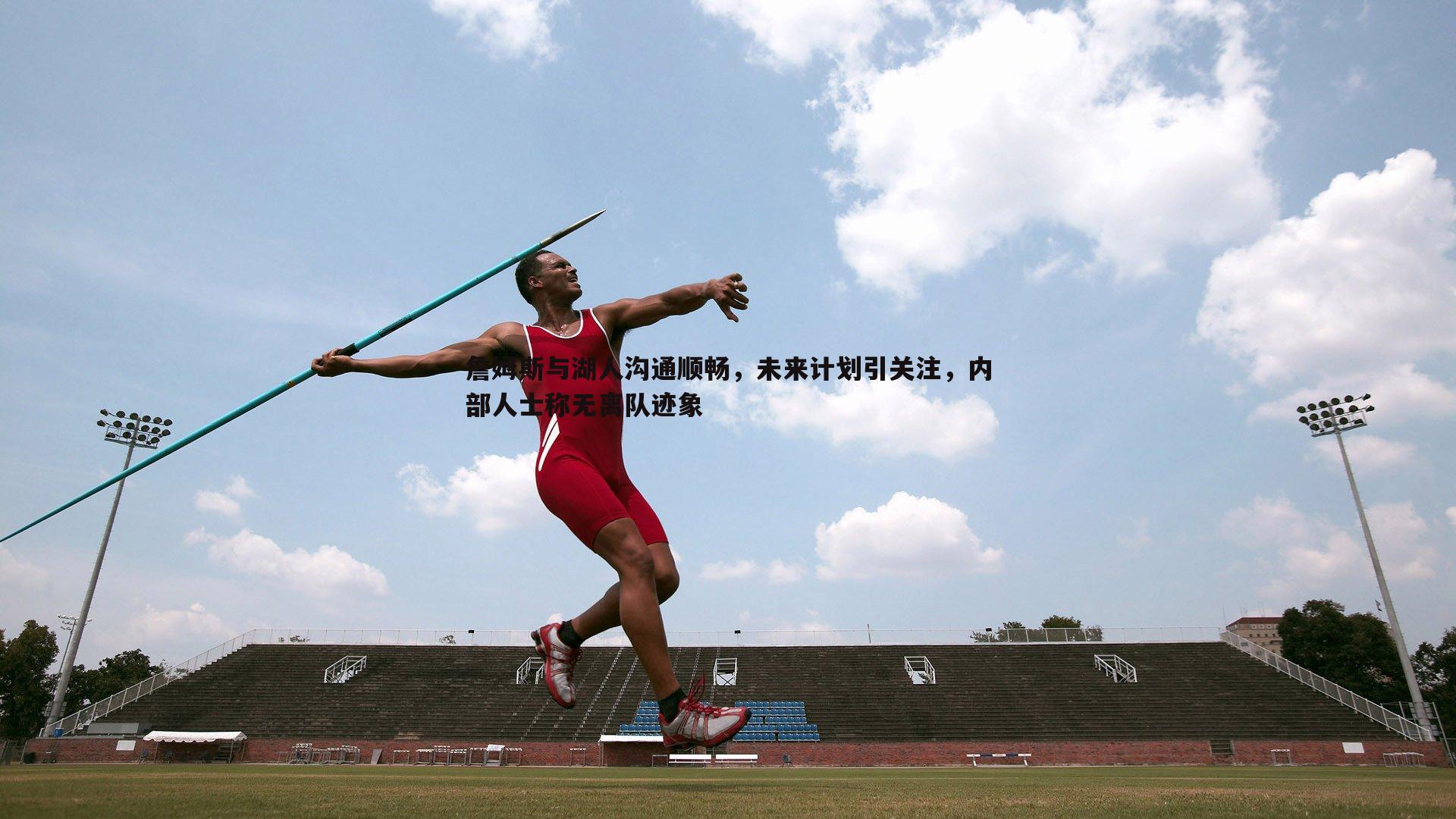 詹姆斯与湖人沟通顺畅，未来计划引关注，内部人士称无离队迹象