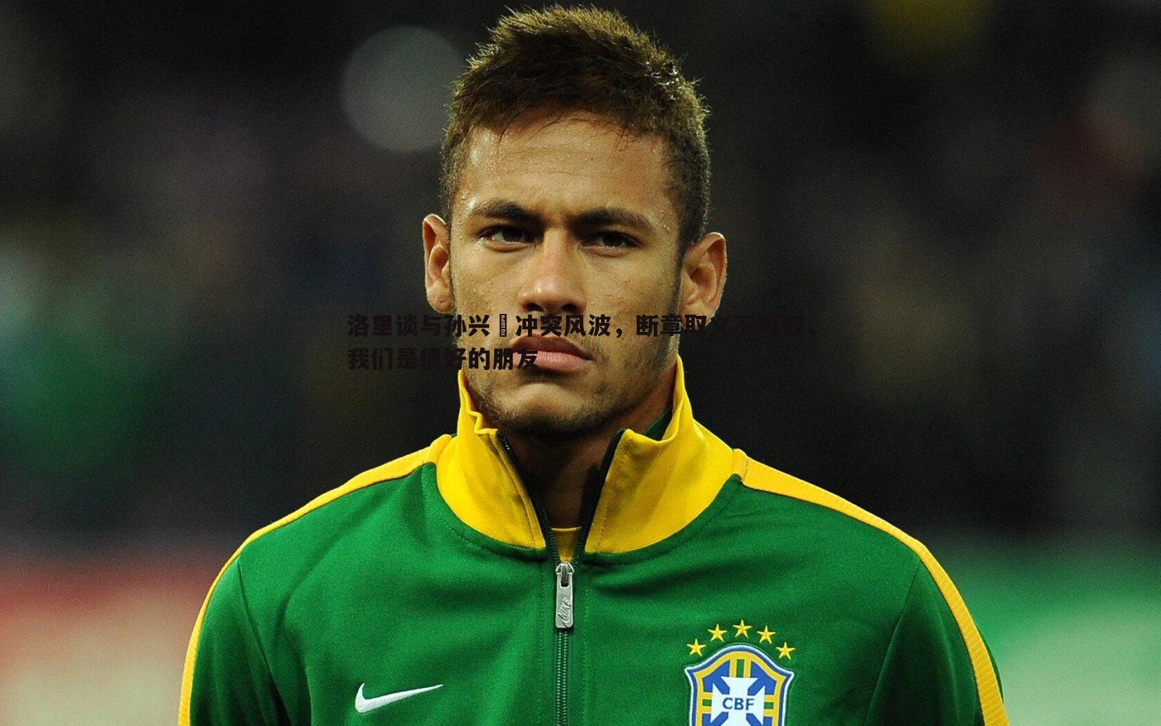 洛里谈与孙兴慜冲突风波,断章取义不可取,我们是很好的朋友